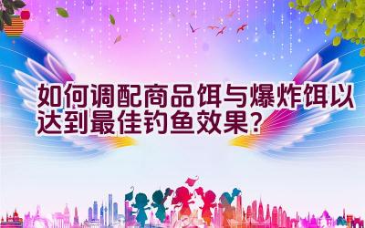 如何调配商品饵与爆炸饵以达到最佳钓鱼效果？插图