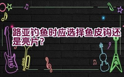 路亚钓鱼时应选择鱼皮钩还是亮片？插图
