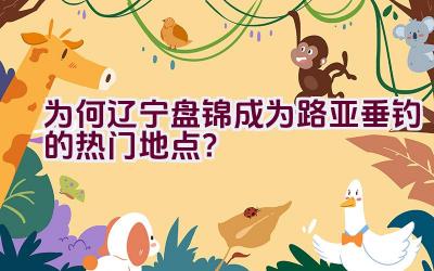 为何辽宁盘锦成为路亚垂钓的热门地点？插图