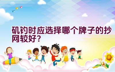 矶钓时应选择哪个牌子的抄网较好？插图