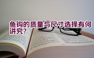 鱼钩的质量与尺寸选择有何讲究？插图