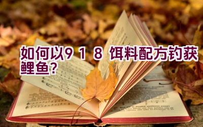 “如何以918饵料配方钓获鲤鱼？”插图