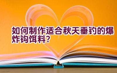 如何制作适合秋天垂钓的爆炸钩饵料？插图