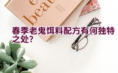 春季老鬼饵料配方有何独特之处？插图