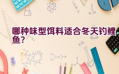 哪种味型饵料适合冬天钓鲤鱼？插图