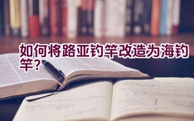 如何将路亚钓竿改造为海钓竿？插图