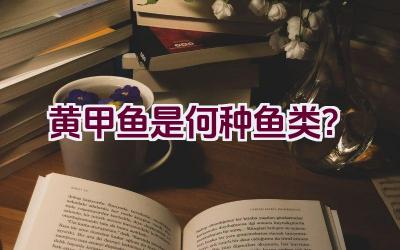 黄甲鱼是何种鱼类？插图
