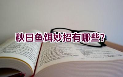 秋日鱼饵妙招有哪些？插图