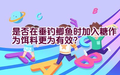 是否在垂钓鲫鱼时加入糖作为饵料更为有效？插图