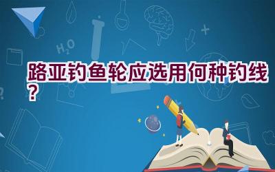 路亚钓鱼轮应选用何种钓线？插图