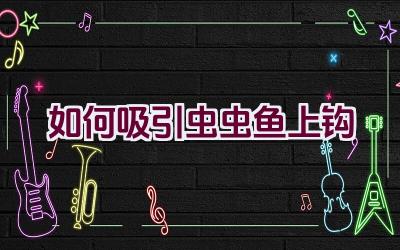 如何吸引虫虫鱼上钩插图