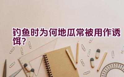 钓鱼时为何地瓜常被用作诱饵？插图
