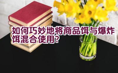 如何巧妙地将商品饵与爆炸饵混合使用？插图