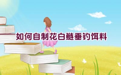 如何自制花白鲢垂钓饵料插图