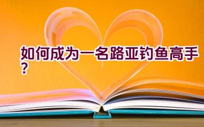 如何成为一名路亚钓鱼高手？插图