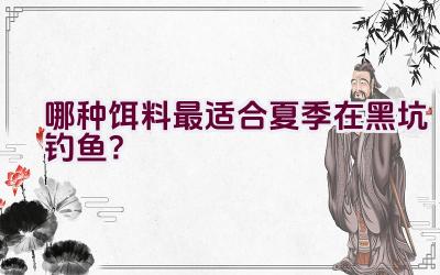 哪种饵料最适合夏季在黑坑钓鱼？插图