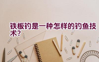铁板钓是一种怎样的钓鱼技术？插图