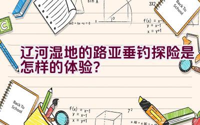 辽河湿地的路亚垂钓探险是怎样的体验？插图