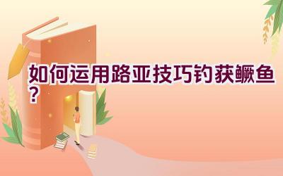 如何运用路亚技巧钓获鳜鱼？插图