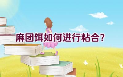 麻团饵如何进行粘合？插图