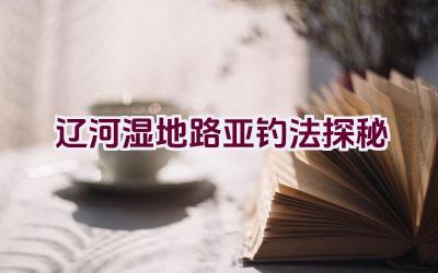 辽河湿地路亚钓法探秘插图