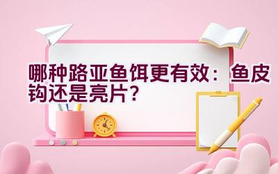 哪种路亚鱼饵更有效：鱼皮钩还是亮片？插图