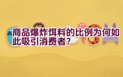 商品爆炸饵料的比例为何如此吸引消费者？插图