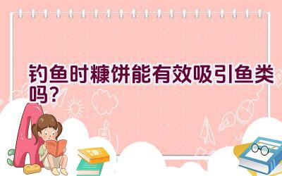 钓鱼时糠饼能有效吸引鱼类吗？插图