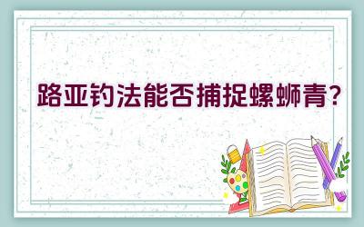 路亚钓法能否捕捉螺蛳青？插图