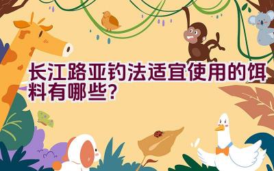 长江路亚钓法适宜使用的饵料有哪些？插图
