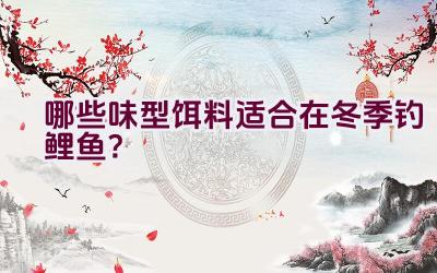 哪些味型饵料适合在冬季钓鲤鱼？插图
