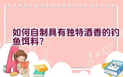 如何自制具有独特酒香的钓鱼饵料？插图