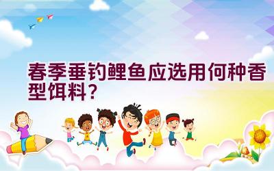 春季垂钓鲤鱼应选用何种香型饵料？插图