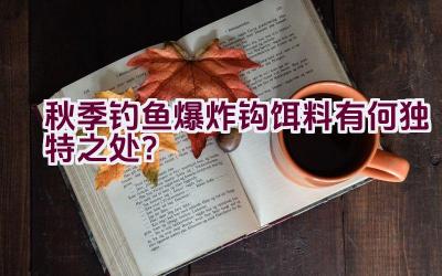 秋季钓鱼爆炸钩饵料有何独特之处？插图