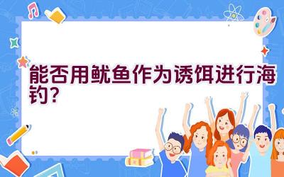 能否用鱿鱼作为诱饵进行海钓？插图