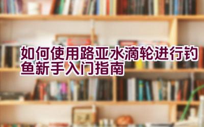 如何使用路亚水滴轮进行钓鱼新手入门指南插图