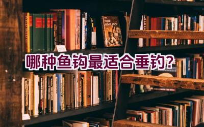 哪种鱼钩最适合垂钓？插图