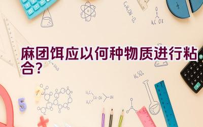 麻团饵应以何种物质进行粘合？插图