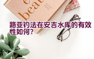 路亚钓法在安吉水库的有效性如何?插图 路亚钓法在安吉水库的有效性如何?插图