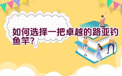 如何选择一把卓越的路亚钓鱼竿？插图