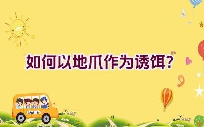 如何以地爪作为诱饵？插图