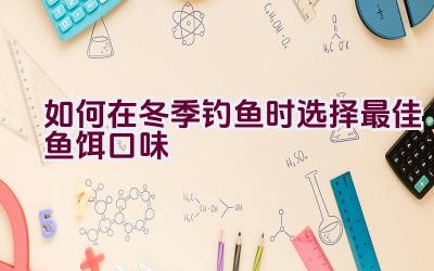 如何在冬季钓鱼时选择最佳鱼饵口味插图
