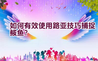 如何有效使用路亚技巧捕捉鲅鱼？插图