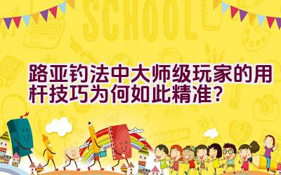 路亚钓法中大师级玩家的用杆技巧为何如此精准？插图