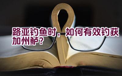 路亚钓鱼时，如何有效钓获加州鲈？插图