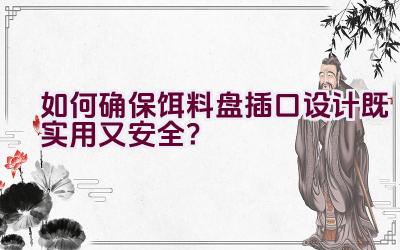 如何确保饵料盘插口设计既实用又安全？插图
