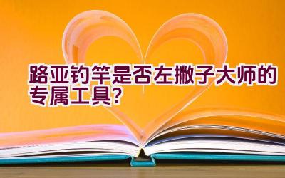路亚钓竿是否左撇子大师的专属工具？插图