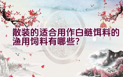 散装的适合用作白鲢饵料的渔用饲料有哪些？插图