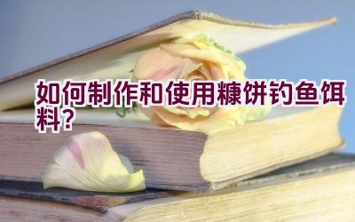 如何制作和使用糠饼钓鱼饵料？插图