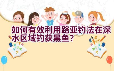 如何有效利用路亚钓法在深水区域钓获黑鱼？插图